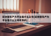 区块链生产力平台是什么公司[区块链生产力平台是什么公司开发的]