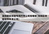 深圳新区块链专利代理公司有哪些[深圳区块链软件开发公司]