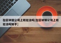 在区块链公司上班犯法吗[在区块链公司上班犯法吗知乎]