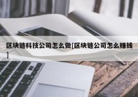 区块链科技公司怎么做[区块链公司怎么赚钱]