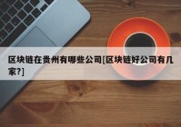 区块链在贵州有哪些公司[区块链好公司有几家?]