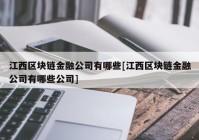 江西区块链金融公司有哪些[江西区块链金融公司有哪些公司]