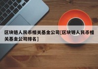 区块链人民币相关基金公司[区块链人民币相关基金公司排名]