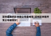 深圳最强的区块链公司是哪家[深圳区块链开发公司哪家好]