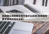 区块链公司和数字货币有什么区别[区块链和数字货币的龙头企业]