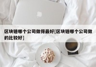 区块链哪个公司做得最好[区块链哪个公司做的比较好]