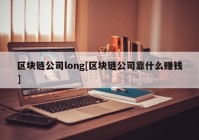 区块链公司long[区块链公司靠什么赚钱]