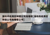 潍坊市应用区块链公司有哪些[潍坊市应用区块链公司有哪些公司]