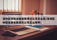 深圳区块链金融有限责任公司怎么样[深圳区块链金融有限责任公司怎么样啊]