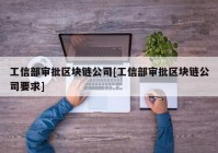 工信部审批区块链公司[工信部审批区块链公司要求]