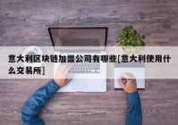 意大利区块链加盟公司有哪些[意大利使用什么交易所]