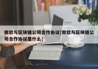 微软与区块链公司合作协议[微软与区块链公司合作协议是什么]