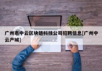 广州市中云区块链科技公司招聘信息[广州中云产城]