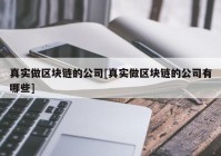 真实做区块链的公司[真实做区块链的公司有哪些]