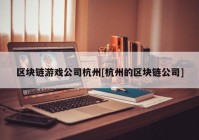 区块链游戏公司杭州[杭州的区块链公司]