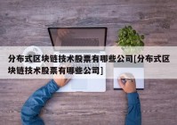 分布式区块链技术股票有哪些公司[分布式区块链技术股票有哪些公司]