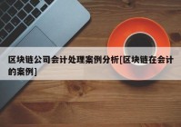 区块链公司会计处理案例分析[区块链在会计的案例]