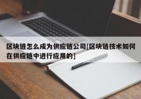 区块链怎么成为供应链公司[区块链技术如何在供应链中进行应用的]