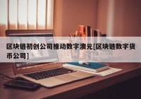 区块链初创公司推动数字澳元[区块链数字货币公司]