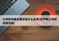 公司区块链主要涉及什么业务[区块链公司的经营范围]