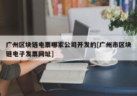 广州区块链电票哪家公司开发的[广州市区块链电子发票网址]