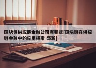 区块链供应链金融公司有哪些[区块链在供应链金融中的应用探索 盛瀚]