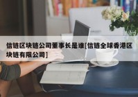 信链区块链公司董事长是谁[信链全球香港区块链有限公司]