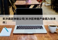 长沙晨区块链公司[长沙区块链产业园入驻条件]