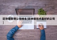 区块链管理公司排名[区块链技术最好的公司]