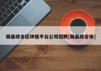 赣县综合区块链平台公司招聘[赣县综合体]