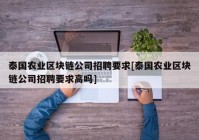 泰国农业区块链公司招聘要求[泰国农业区块链公司招聘要求高吗]