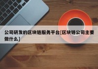 公司研发的区块链服务平台[区块链公司主要做什么]